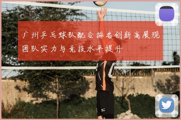 广州乒乓球队配合排名创新高展现团队实力与竞技水平提升