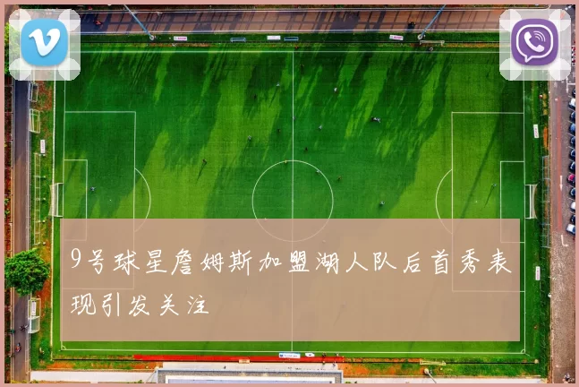 9号球星詹姆斯加盟湖人队后首秀表现引发关注