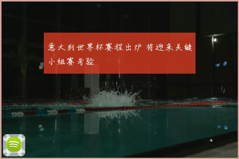 意大利世界杯赛程出炉 将迎来关键小组赛考验