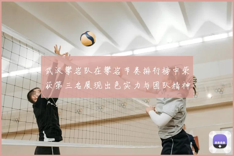 武汉攀岩队在攀岩节奏排行榜中荣获第三名展现出色实力与团队精神