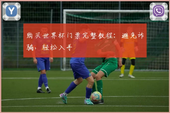 购买世界杯门票完整教程:避免诈骗,轻松入手