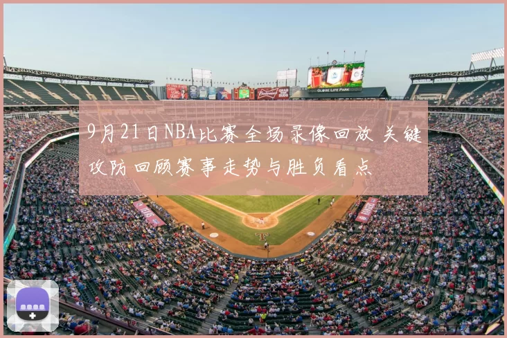 9月21日NBA比赛全场录像回放 关键攻防回顾赛事走势与胜负看点