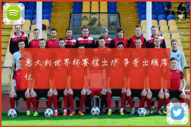 意大利世界杯赛程出炉 争夺出线席位