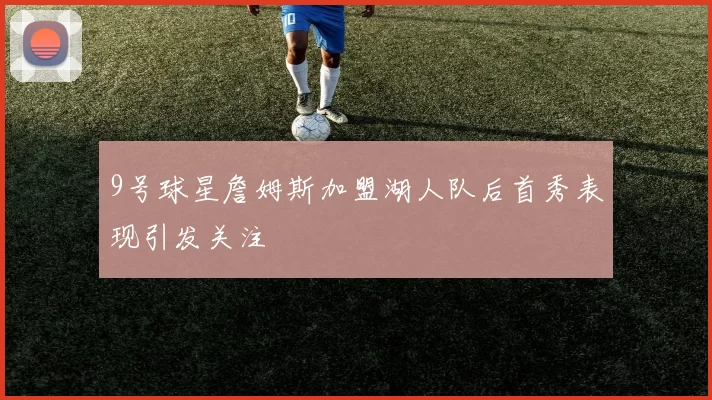 9号球星詹姆斯加盟湖人队后首秀表现引发关注
