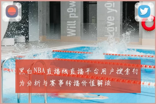 黑白NBA直播线直播平台用户搜索行为分析与赛事转播价值解读