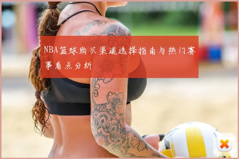NBA篮球购买渠道选择指南与热门赛事看点分析