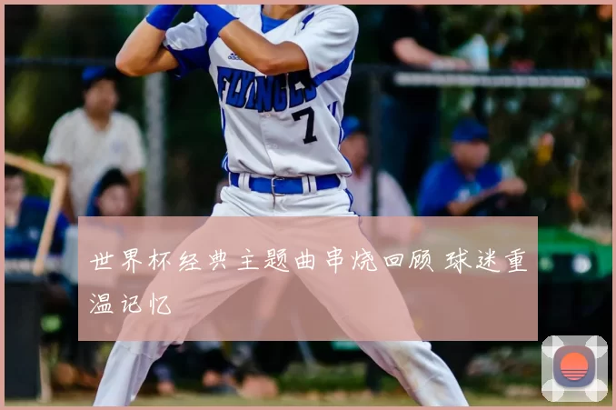 世界杯经典主题曲串烧回顾 球迷重温记忆