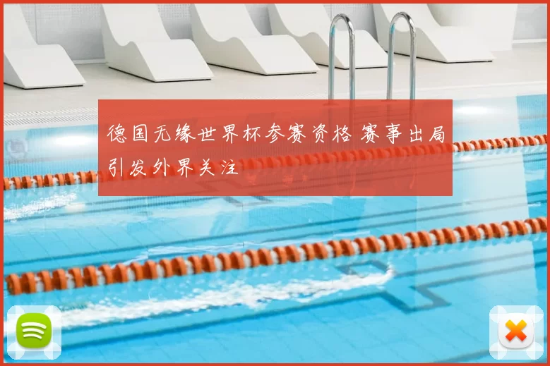 德国无缘世界杯参赛资格 赛事出局引发外界关注