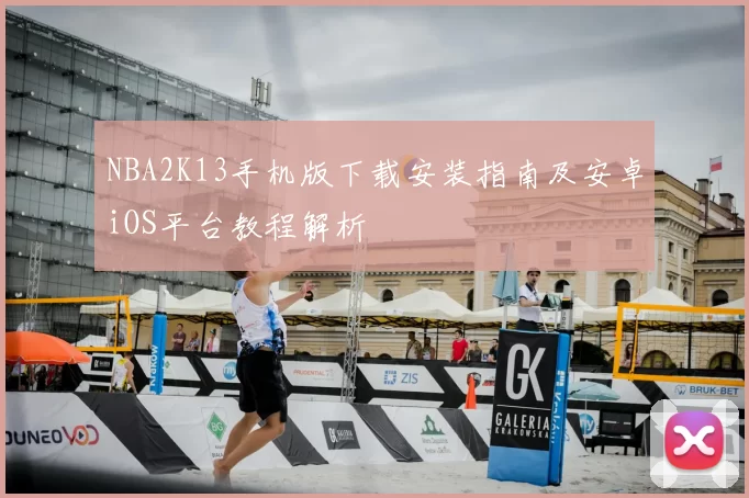 NBA2K13手机版下载安装指南及安卓iOS平台教程解析