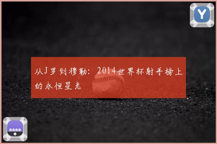 从J罗到穆勒：2014世界杯射手榜上的永恒星光