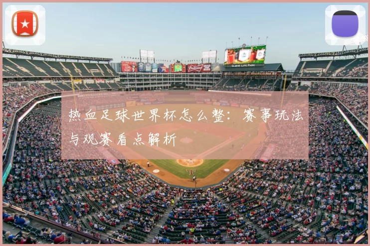 热血足球世界杯怎么整:赛事玩法与观赛看点解析