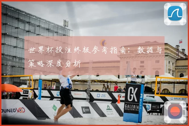 世界杯投注终极参考指南:数据与策略深度分析