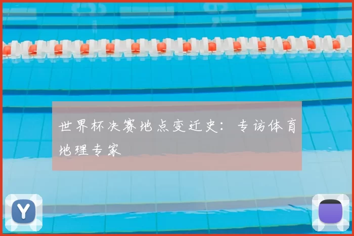 世界杯决赛地点变迁史:专访体育地理专家