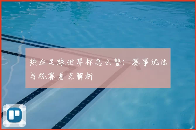 热血足球世界杯怎么整:赛事玩法与观赛看点解析