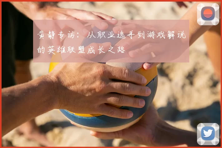 黄静专访：从职业选手到游戏解说的英雄联盟成长之路