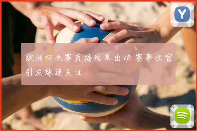 欧洲杯决赛直播结果出炉 赛事收官引发球迷关注