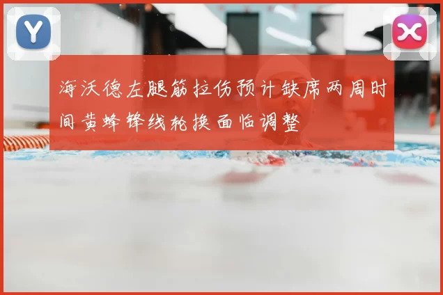 海沃德左腿筋拉伤预计缺席两周时间黄蜂锋线轮换面临调整