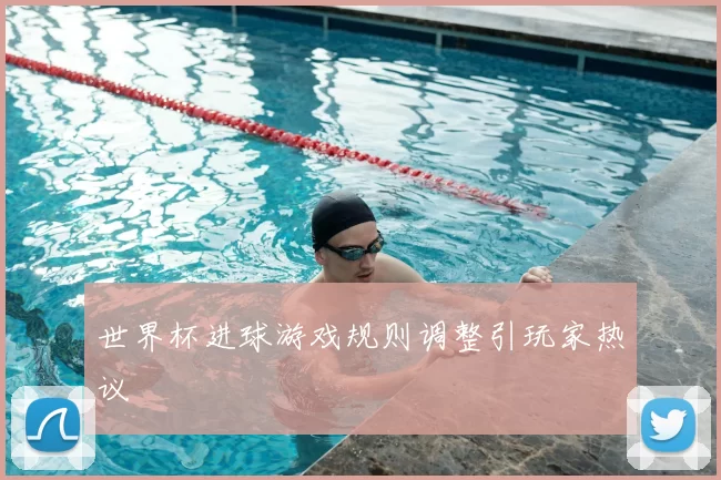 世界杯进球游戏规则调整引玩家热议