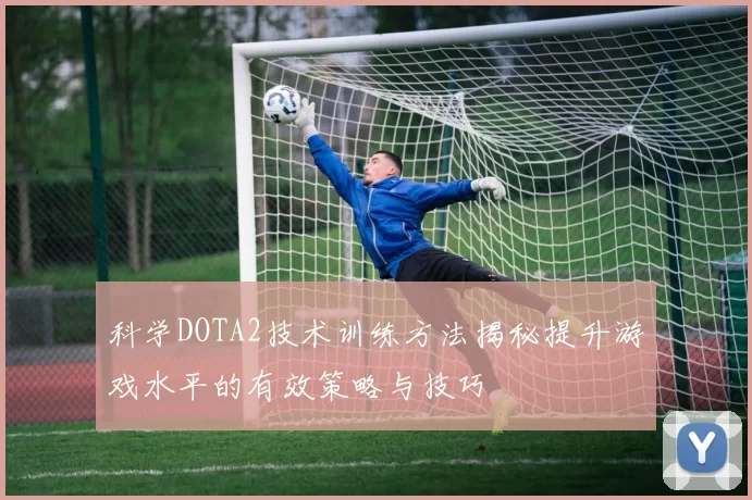 科学DOTA2技术训练方法揭秘提升游戏水平的有效策略与技巧