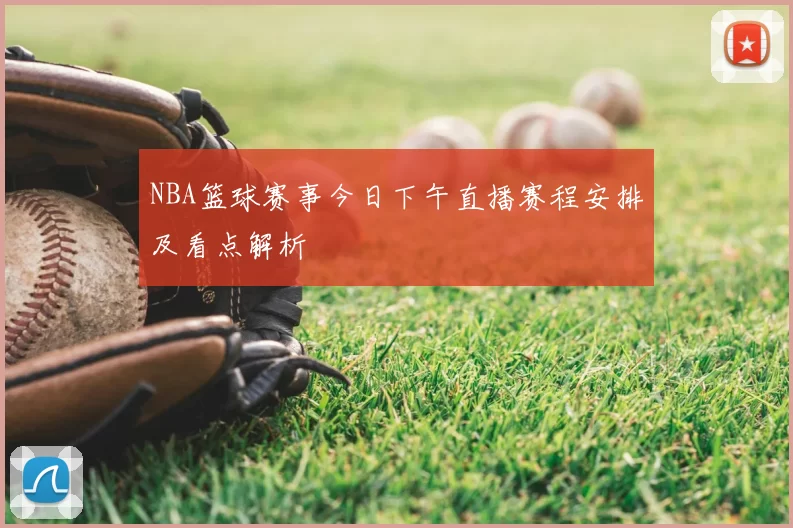 NBA篮球赛事今日下午直播赛程安排及看点解析