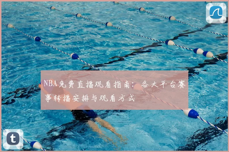 NBA免费直播观看指南：各大平台赛事转播安排与观看方式