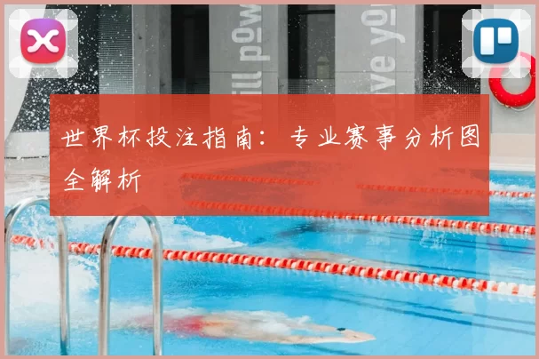 世界杯投注指南:专业赛事分析图全解析