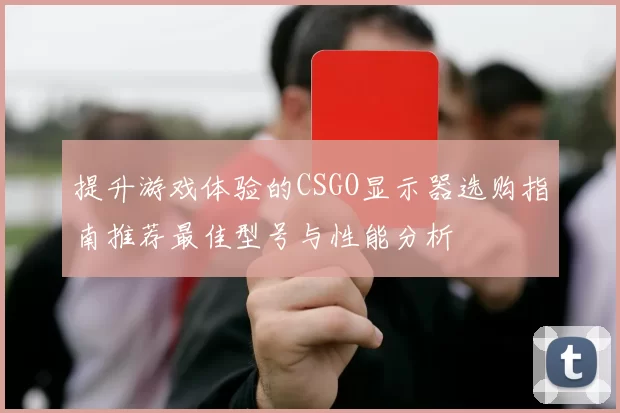 提升游戏体验的CSGO显示器选购指南推荐最佳型号与性能分析