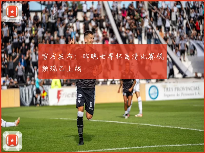 官方发布：昨晚世界杯高清比赛视频现已上线