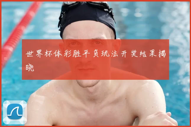 世界杯体彩胜平负玩法开奖结果揭晓