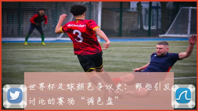 世界杯足球颜色争议史：那些引发讨论的赛场“调色盘”