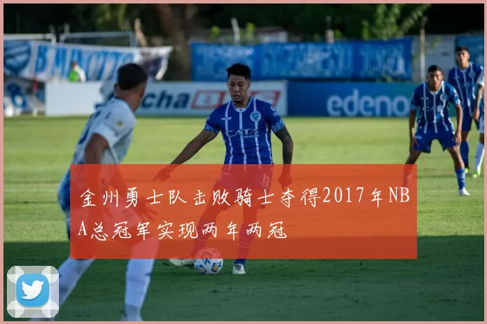 金州勇士队击败骑士夺得2017年NBA总冠军实现两年两冠