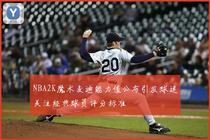 NBA2K魔术麦迪能力值公布引发球迷关注经典球员评分标准