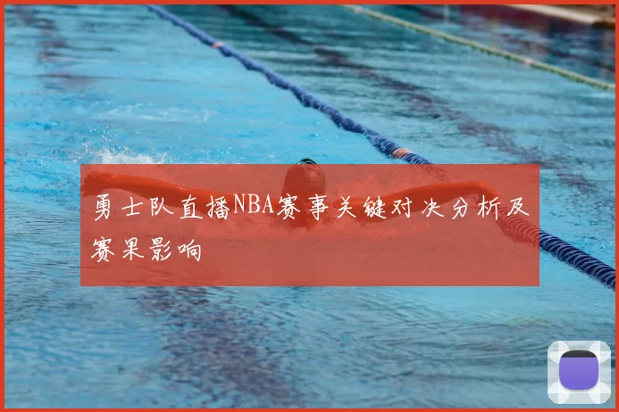 勇士队直播NBA赛事关键对决分析及赛果影响