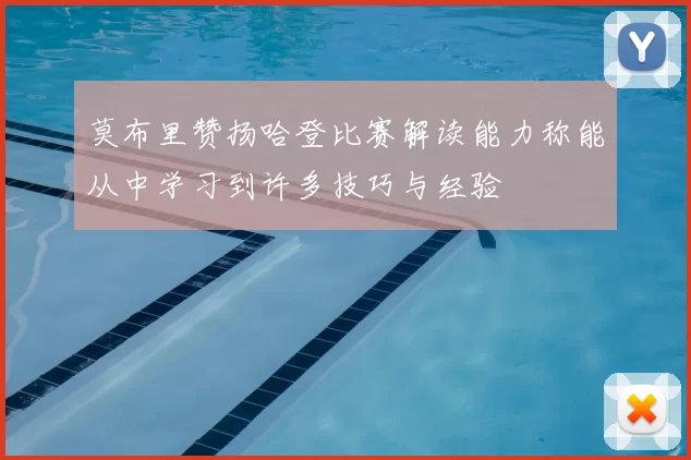 莫布里赞扬哈登比赛解读能力称能从中学习到许多技巧与经验