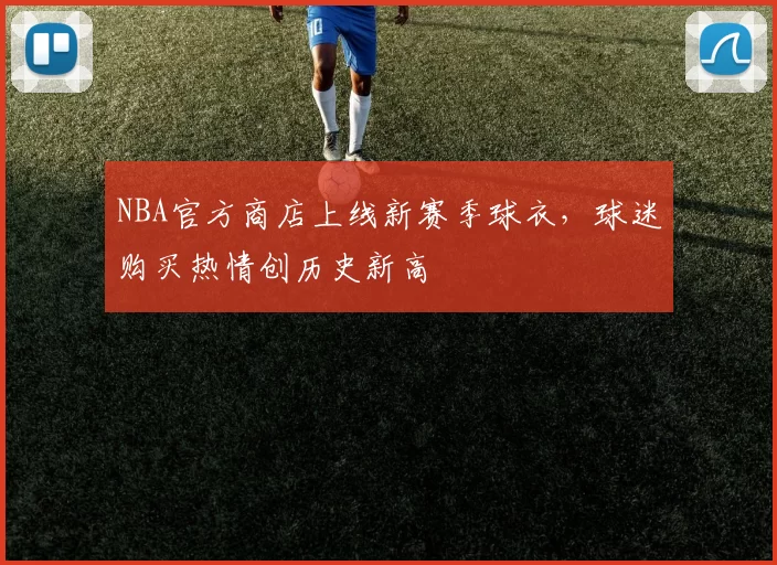 NBA官方商店上线新赛季球衣，球迷购买热情创历史新高