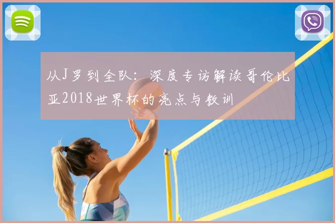 从J罗到全队:深度专访解读哥伦比亚2018世界杯的亮点与教训