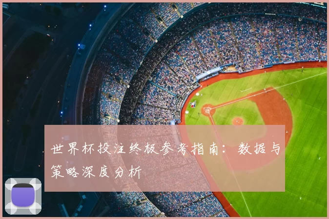世界杯投注终极参考指南:数据与策略深度分析