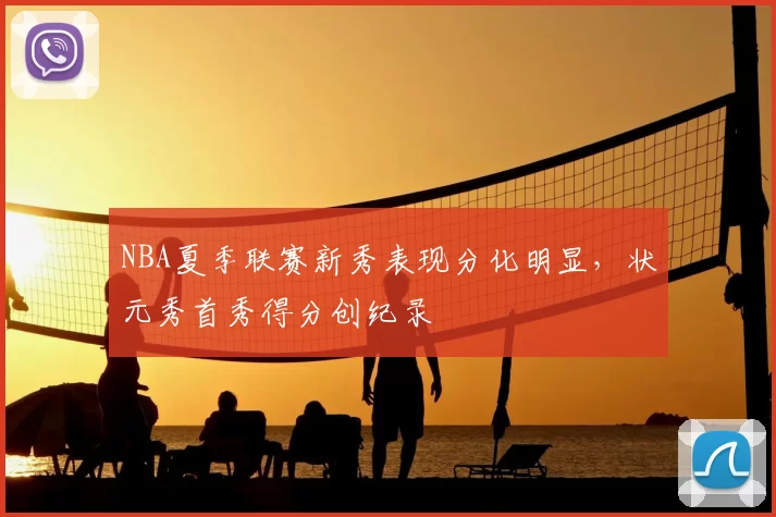 NBA夏季联赛新秀表现分化明显，状元秀首秀得分创纪录
