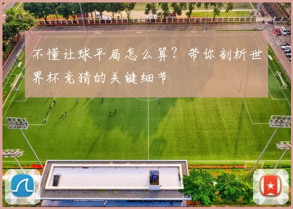不懂让球平局怎么算?带你剖析世界杯竞猜的关键细节
