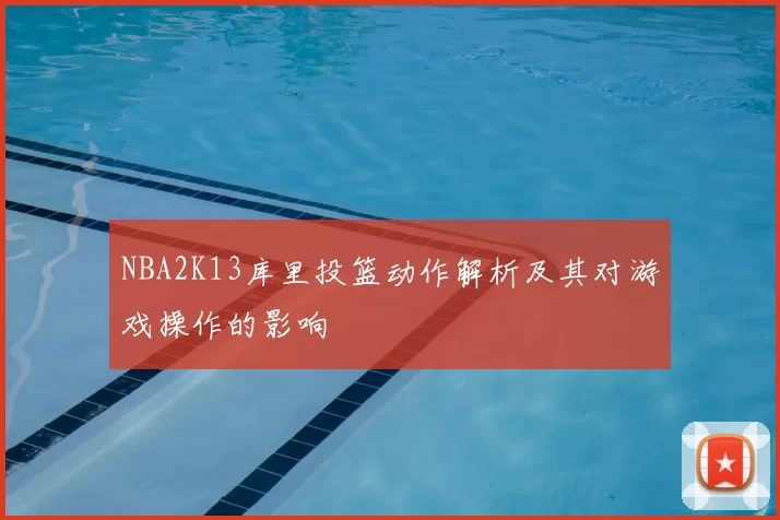 NBA2K13库里投篮动作解析及其对游戏操作的影响