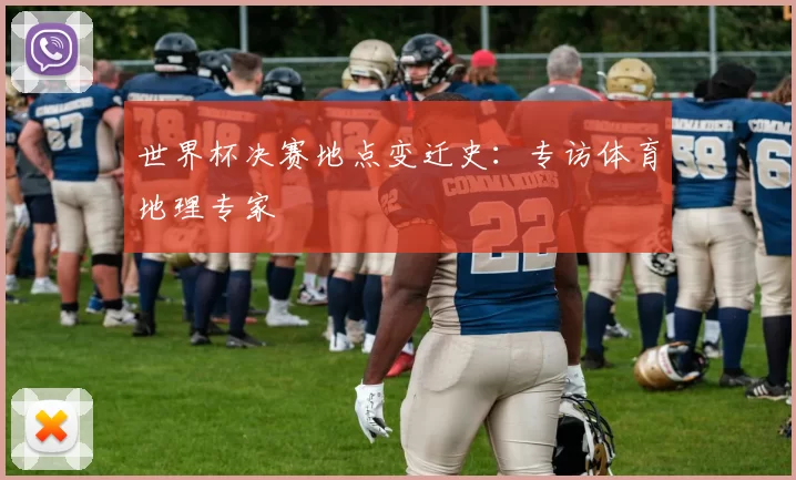 世界杯决赛地点变迁史：专访体育地理专家