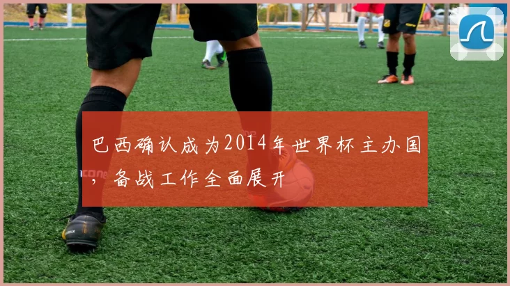 巴西确认成为2014年世界杯主办国,备战工作全面展开