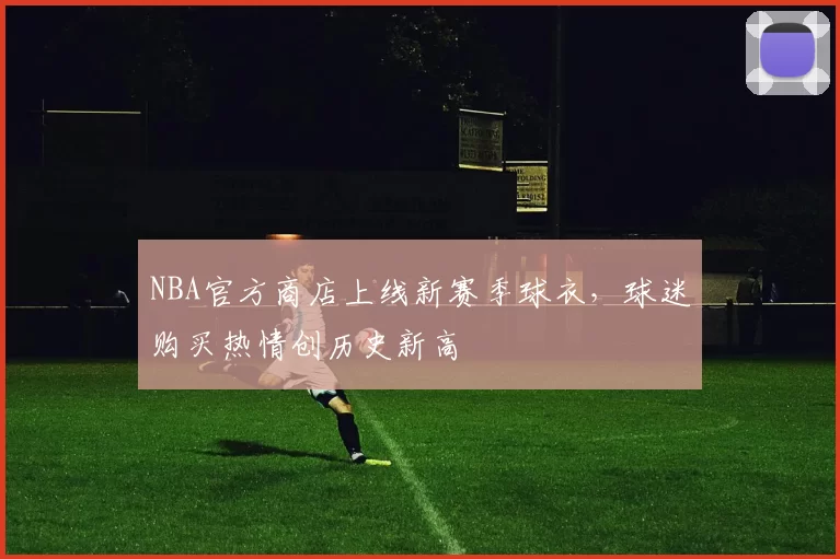 NBA官方商店上线新赛季球衣，球迷购买热情创历史新高