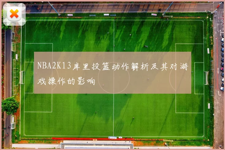 NBA2K13库里投篮动作解析及其对游戏操作的影响