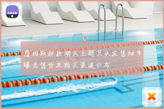 詹姆斯新款湖人主题卫衣发售细节曝光售价及购买渠道公布