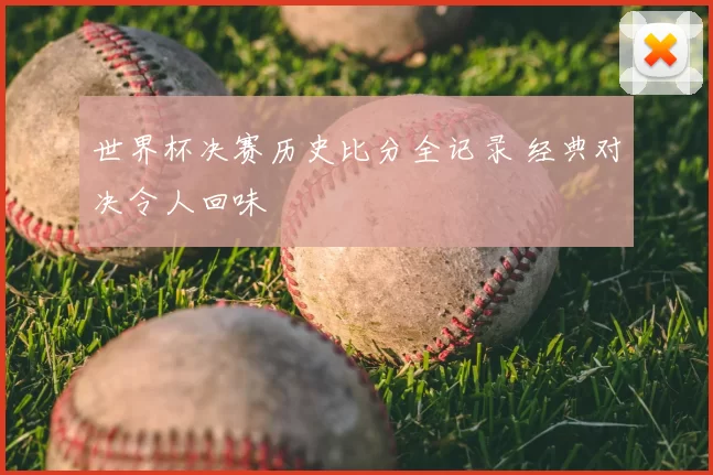 世界杯决赛历史比分全记录 经典对决令人回味