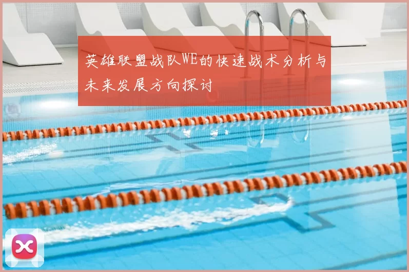 英雄联盟战队WE的快速战术分析与未来发展方向探讨