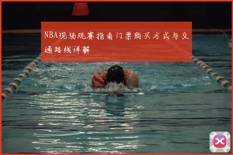NBA现场观赛指南门票购买方式与交通路线详解