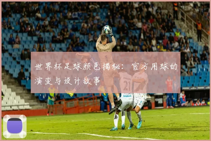 世界杯足球颜色揭秘:官方用球的演变与设计故事