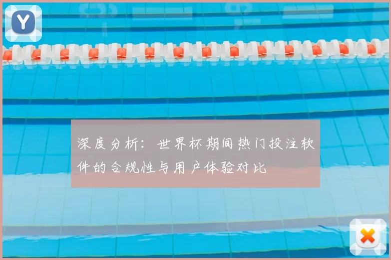 深度分析：世界杯期间热门投注软件的合规性与用户体验对比